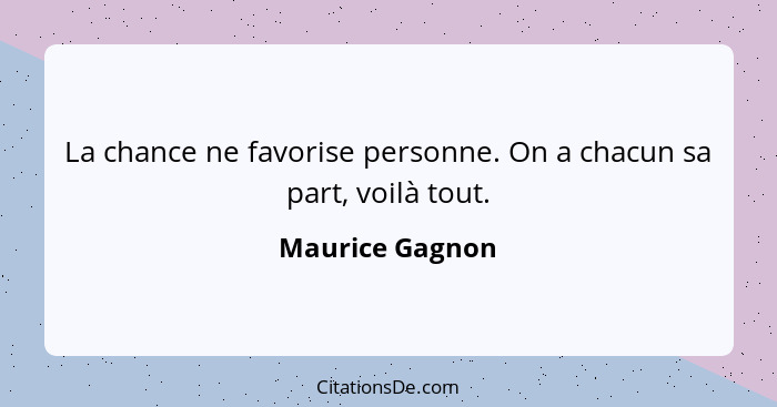 La chance ne favorise personne. On a chacun sa part, voilà tout.... - Maurice Gagnon