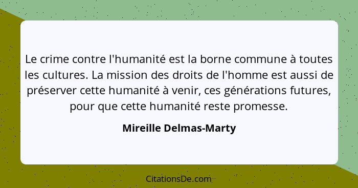 Le crime contre l'humanité est la borne commune à toutes les cultures. La mission des droits de l'homme est aussi de préserver... - Mireille Delmas-Marty