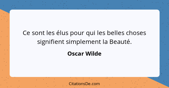 Ce sont les élus pour qui les belles choses signifient simplement la Beauté.... - Oscar Wilde
