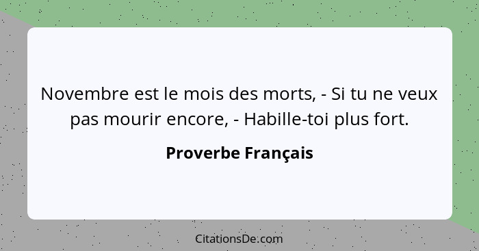 Novembre est le mois des morts, - Si tu ne veux pas mourir encore, - Habille-toi plus fort.... - Proverbe Français