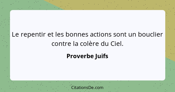 Le repentir et les bonnes actions sont un bouclier contre la colère du Ciel.... - Proverbe Juifs