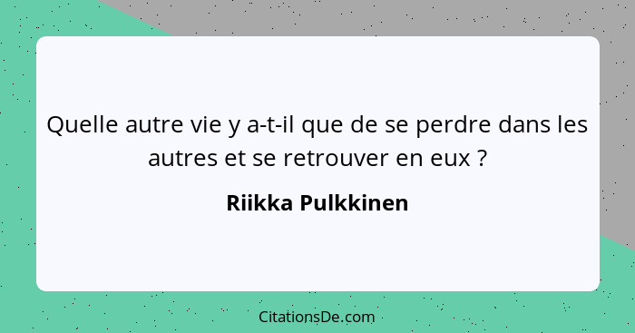 Quelle autre vie y a-t-il que de se perdre dans les autres et se retrouver en eux ?... - Riikka Pulkkinen