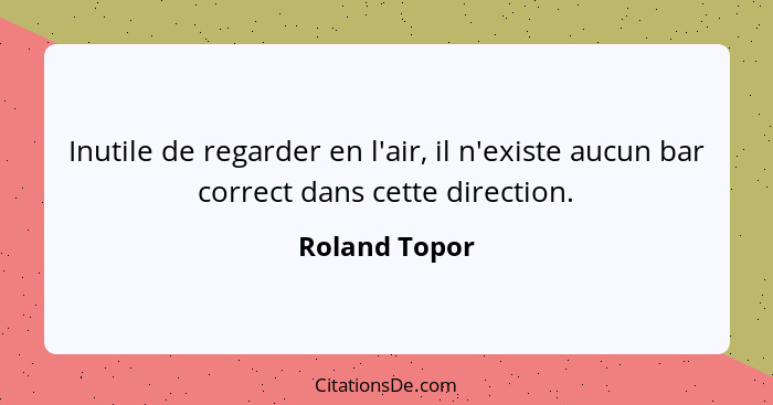 Inutile de regarder en l'air, il n'existe aucun bar correct dans cette direction.... - Roland Topor
