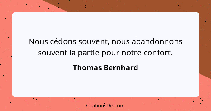 Nous cédons souvent, nous abandonnons souvent la partie pour notre confort.... - Thomas Bernhard