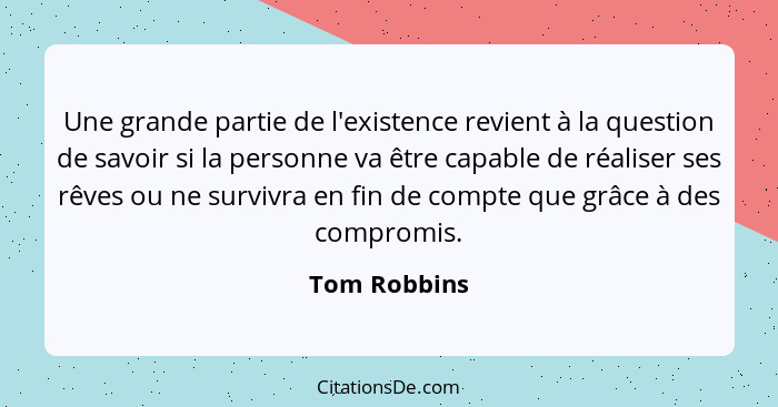 Une grande partie de l'existence revient à la question de savoir si la personne va être capable de réaliser ses rêves ou ne survivra en... - Tom Robbins