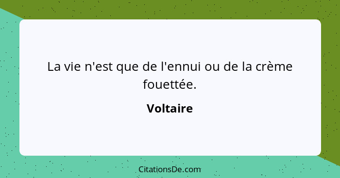 La vie n'est que de l'ennui ou de la crème fouettée.... - Voltaire