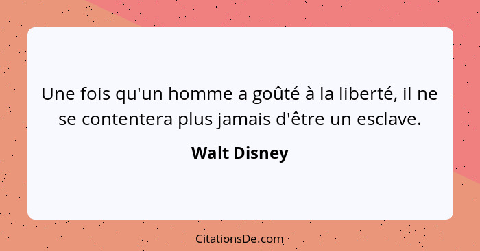 Une fois qu'un homme a goûté à la liberté, il ne se contentera plus jamais d'être un esclave.... - Walt Disney