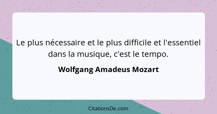 Le plus nécessaire et le plus difficile et l'essentiel dans la musique, c'est le tempo.... - Wolfgang Amadeus Mozart