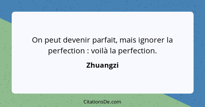 On peut devenir parfait, mais ignorer la perfection : voilà la perfection.... - Zhuangzi