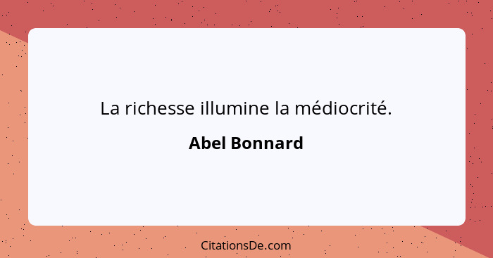La richesse illumine la médiocrité.... - Abel Bonnard