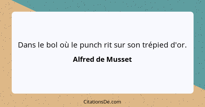 Dans le bol où le punch rit sur son trépied d'or.... - Alfred de Musset