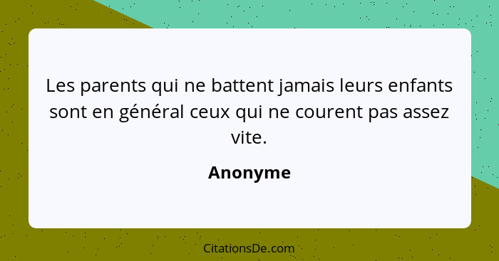 Les parents qui ne battent jamais leurs enfants sont en général ceux qui ne courent pas assez vite.... - Anonyme