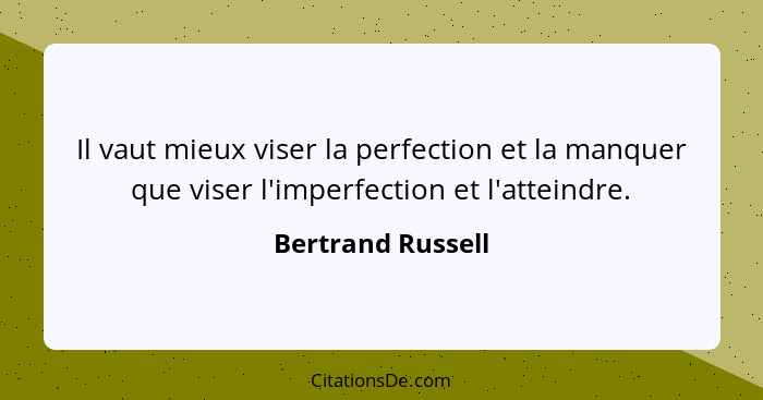 Il vaut mieux viser la perfection et la manquer que viser l'imperfection et l'atteindre.... - Bertrand Russell