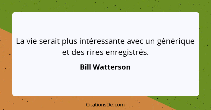 La vie serait plus intéressante avec un générique et des rires enregistrés.... - Bill Watterson