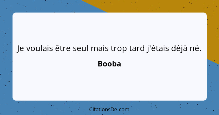 Je voulais être seul mais trop tard j'étais déjà né.... - Booba