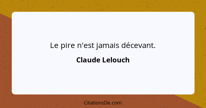 Le pire n'est jamais décevant.... - Claude Lelouch