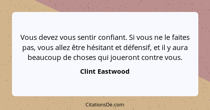 Vous devez vous sentir confiant. Si vous ne le faites pas, vous allez être hésitant et défensif, et il y aura beaucoup de choses qui... - Clint Eastwood