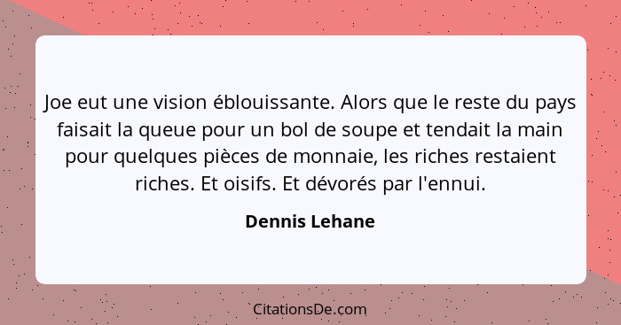 Joe eut une vision éblouissante. Alors que le reste du pays faisait la queue pour un bol de soupe et tendait la main pour quelques piè... - Dennis Lehane