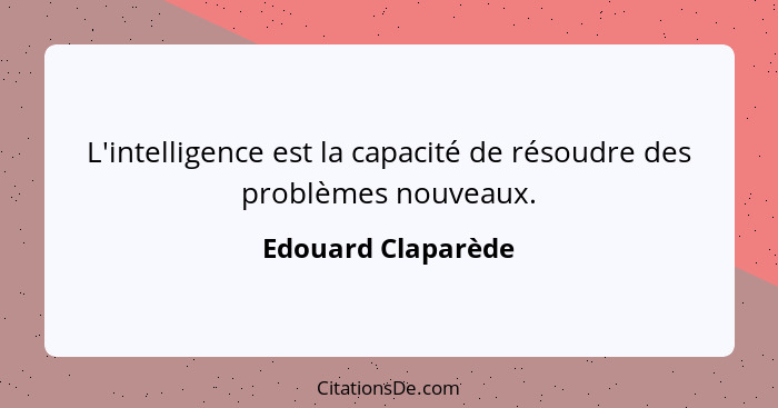 L'intelligence est la capacité de résoudre des problèmes nouveaux.... - Edouard Claparède