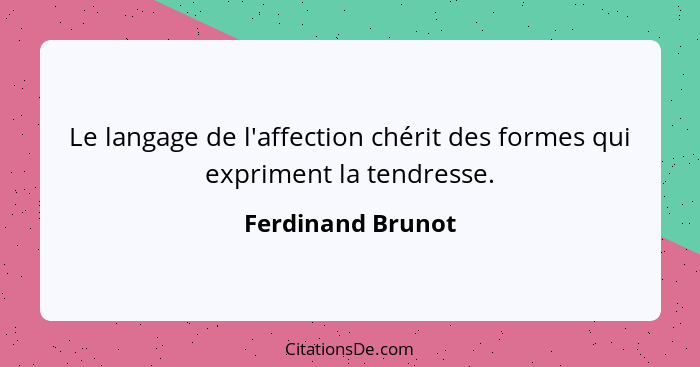 Le langage de l'affection chérit des formes qui expriment la tendresse.... - Ferdinand Brunot