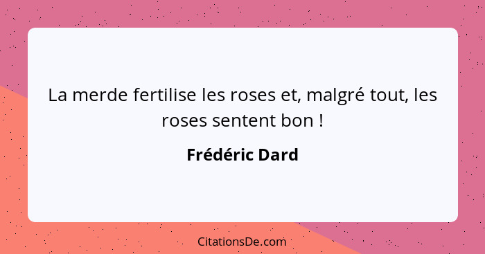 La merde fertilise les roses et, malgré tout, les roses sentent bon !... - Frédéric Dard