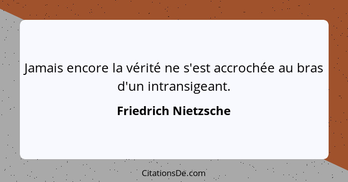 Jamais encore la vérité ne s'est accrochée au bras d'un intransigeant.... - Friedrich Nietzsche