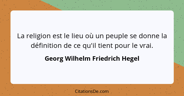 La religion est le lieu où un peuple se donne la définition de ce qu'il tient pour le vrai.... - Georg Wilhelm Friedrich Hegel