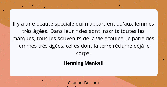 Il y a une beauté spéciale qui n'appartient qu'aux femmes très âgées. Dans leur rides sont inscrits toutes les marques, tous les sou... - Henning Mankell