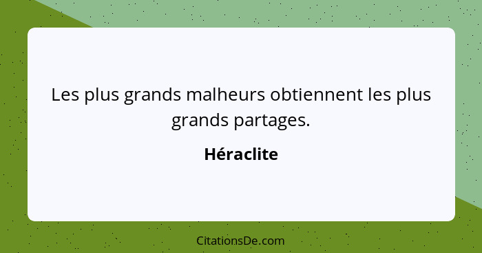 Les plus grands malheurs obtiennent les plus grands partages.... - Héraclite