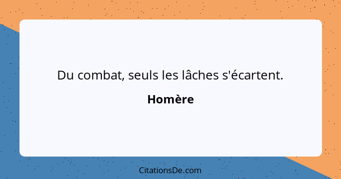 Du combat, seuls les lâches s'écartent.... - Homère