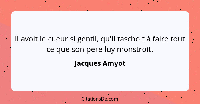 Il avoit le cueur si gentil, qu'il taschoit à faire tout ce que son pere luy monstroit.... - Jacques Amyot