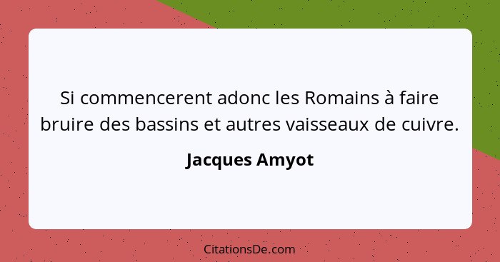 Si commencerent adonc les Romains à faire bruire des bassins et autres vaisseaux de cuivre.... - Jacques Amyot