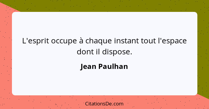 L'esprit occupe à chaque instant tout l'espace dont il dispose.... - Jean Paulhan