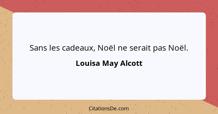 Sans les cadeaux, Noël ne serait pas Noël.... - Louisa May Alcott