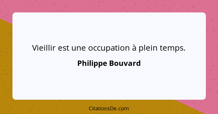 Vieillir est une occupation à plein temps.... - Philippe Bouvard