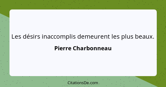 Les désirs inaccomplis demeurent les plus beaux.... - Pierre Charbonneau