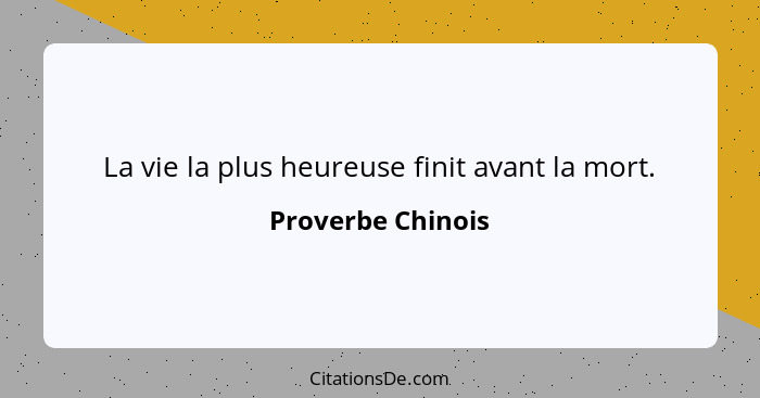 La vie la plus heureuse finit avant la mort.... - Proverbe Chinois