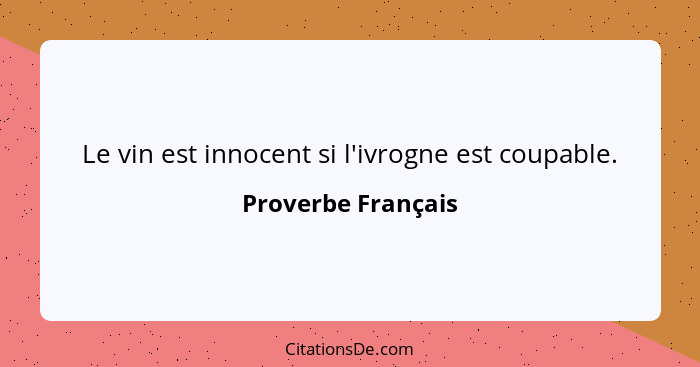 Le vin est innocent si l'ivrogne est coupable.... - Proverbe Français