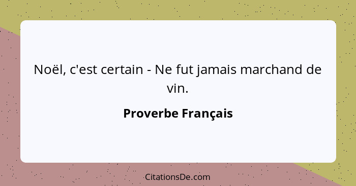 Noël, c'est certain - Ne fut jamais marchand de vin.... - Proverbe Français