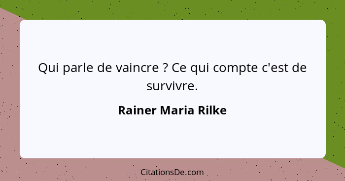 Qui parle de vaincre ? Ce qui compte c'est de survivre.... - Rainer Maria Rilke