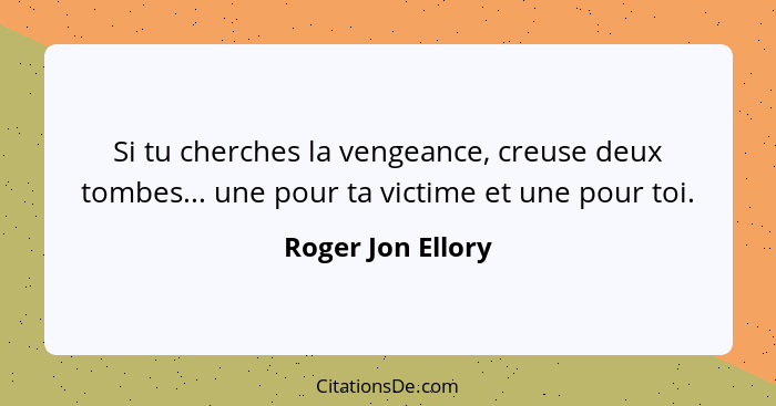 Si tu cherches la vengeance, creuse deux tombes... une pour ta victime et une pour toi.... - Roger Jon Ellory