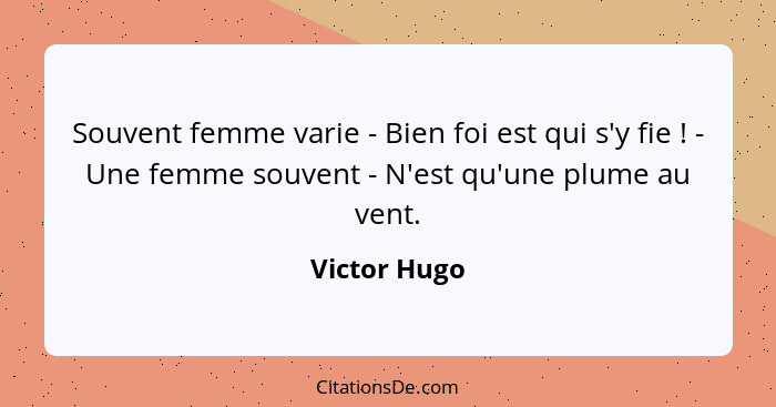 Souvent femme varie - Bien foi est qui s'y fie ! - Une femme souvent - N'est qu'une plume au vent.... - Victor Hugo