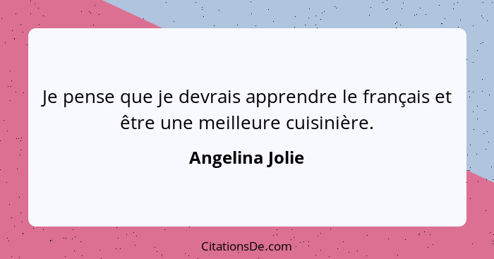 Je pense que je devrais apprendre le français et être une meilleure cuisinière.... - Angelina Jolie