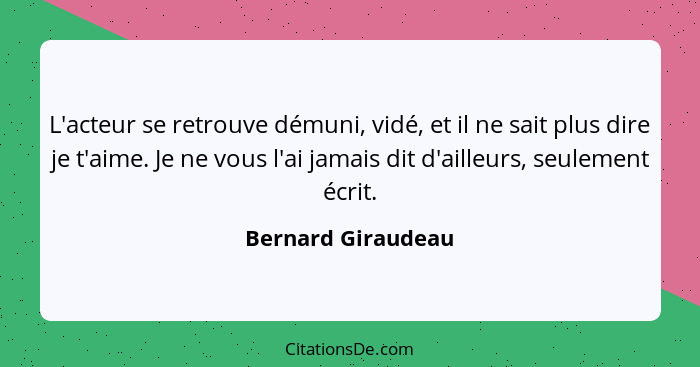 L'acteur se retrouve démuni, vidé, et il ne sait plus dire je t'aime. Je ne vous l'ai jamais dit d'ailleurs, seulement écrit.... - Bernard Giraudeau