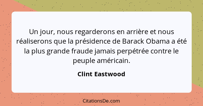 Un jour, nous regarderons en arrière et nous réaliserons que la présidence de Barack Obama a été la plus grande fraude jamais perpétr... - Clint Eastwood