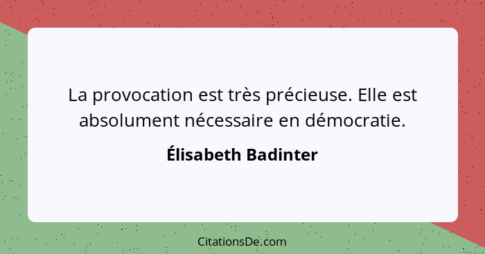 La provocation est très précieuse. Elle est absolument nécessaire en démocratie.... - Élisabeth Badinter