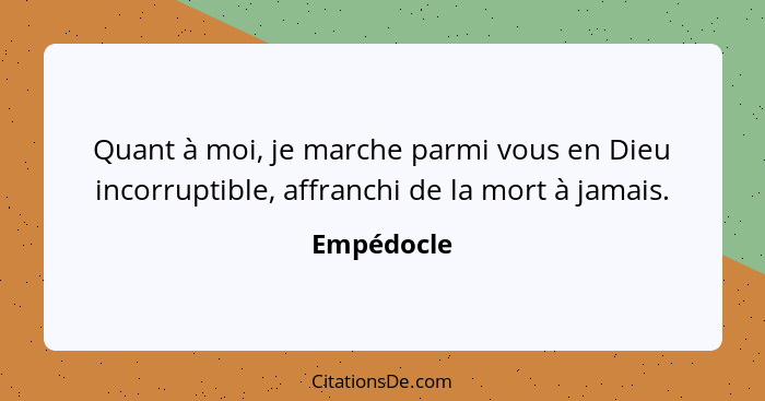 Quant à moi, je marche parmi vous en Dieu incorruptible, affranchi de la mort à jamais.... - Empédocle