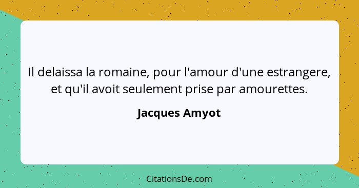 Il delaissa la romaine, pour l'amour d'une estrangere, et qu'il avoit seulement prise par amourettes.... - Jacques Amyot