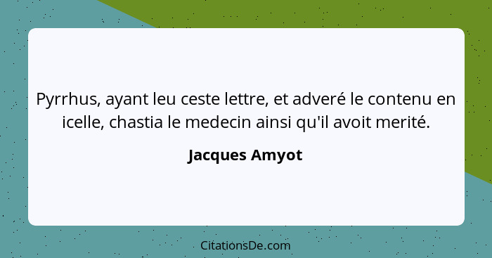 Pyrrhus, ayant leu ceste lettre, et adveré le contenu en icelle, chastia le medecin ainsi qu'il avoit merité.... - Jacques Amyot