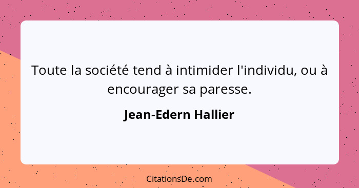 Toute la société tend à intimider l'individu, ou à encourager sa paresse.... - Jean-Edern Hallier